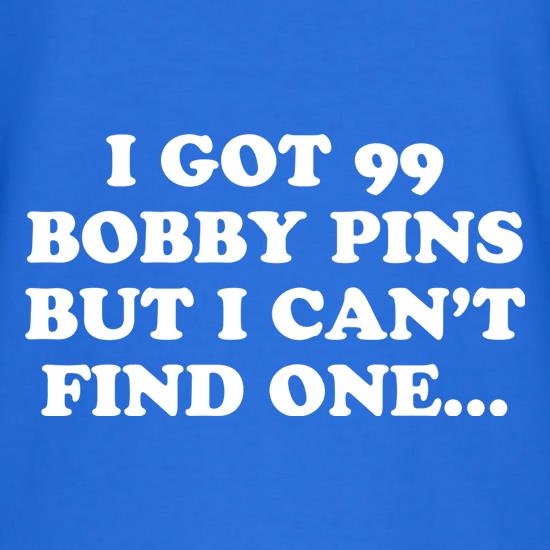 I Got 99 Bobby Pins But I Can't Find One... t shirt